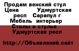 Продам венский стул. › Цена ­ 800 - Удмуртская респ., Сарапул г. Мебель, интерьер » Столы и стулья   . Удмуртская респ.